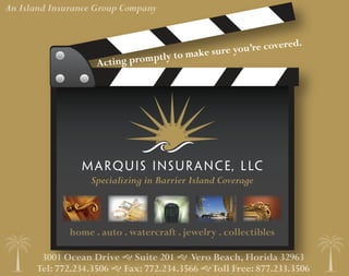 An Island Insurance Group Company


                                                                  d.
                                                re   you’re covere
                                   y to make su
                    Act ing promptl




                   Specializing in Barrier Island Coverage



              home . auto . watercraft . jewelry . collectibles

       3001 Ocean Drive  Suite 201  Vero Beach, Florida 32963
      Tel: 772.234.3506  Fax: 772.234.3566  Toll Free: 877.233.3506
 