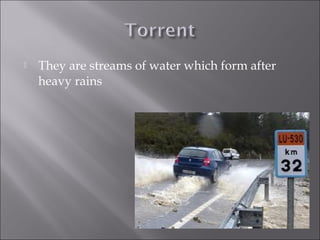  They are streams of water which form after
heavy rains
 