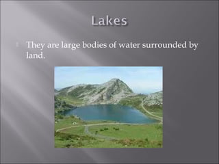  They are large bodies of water surrounded by
land.
 