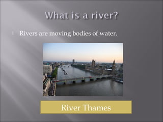  Rivers are moving bodies of water.
River Thames
 