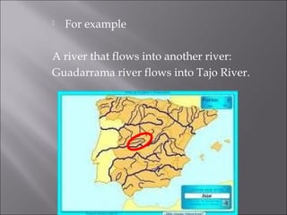  For example
A river that flows into another river:
Guadarrama river flows into Tajo River.
 