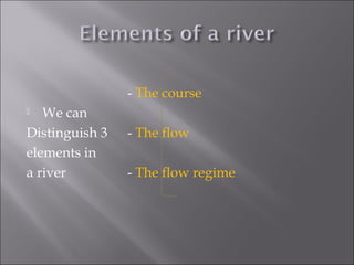 - The course
 We can
Distinguish 3 - The flow
elements in
a river - The flow regime
 