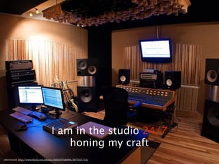 I am in the studio 24/7
                                          honing my craft
alluresound.	
  http://www.3lickr.com/photos/36824876@N04/3873431714/
 