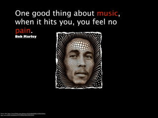 One good thing about music,
                      when it hits you, you feel no
                      pain.
                      Bob Marley
                      Read more at




Heine.	
  Bob.	
  http://www.1lickr.com/photos/43335486@N00/4390592844/
http://www.flickr.com/photos/43335486@N00/4390592844/
 