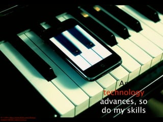 As
                                                   technology
                                                  advances, so
                                                  do my skills
Dr.	
  Cullen.	
  http://www.3lickr.com/photos/
34460179@N07/4055723312/
 
