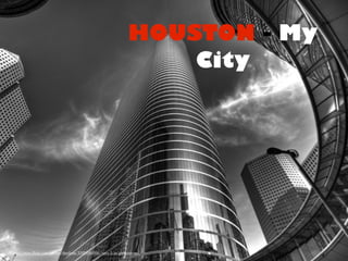 HOUSTON - My
                                                                     City




http://www.flickr.com/photos/dawilson/3389046866/sizes/l/in/photostream/
 