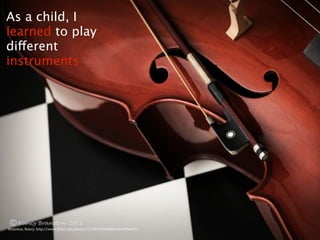 As a child, I
learned to play
different
instruments




Branston,	
  Nancy.	
  http://www.3lickr.com/photos/51384701@N08/6469596637/
 