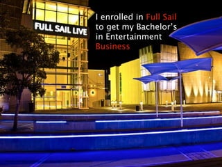 I enrolled in Full Sail
                                                                             to get my Bachelor’s
                                                                             in Entertainment
                                                                             Business




Flowers,	
  Alan.	
  http://www.3lickr.com/photos/48618521@N08/6694096019/
 