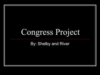 Congress Project By: Shelby and River 
