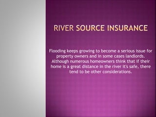 Flooding keeps growing to become a serious issue for
property owners and in some cases landlords.
Although numerous homeowners think that if their
home is a great distance in the river it's safe, there
tend to be other considerations.
 