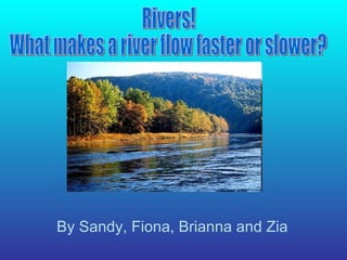 Rivers! What makes a river flow faster or slower? By Sandy, Fiona, Brianna and Zia 