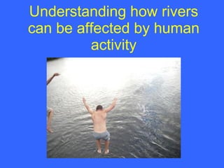Understanding how rivers can be affected by human activity 