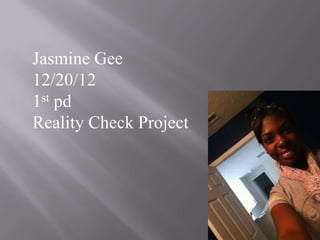 Jasmine Gee
12/20/12
1st pd
Reality Check Project
 