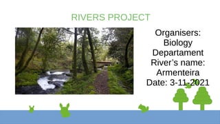 RIVERS PROJECT
Organisers:
Biology
Departament
River’s name:
Armenteira
Date: 3-11-2021
 