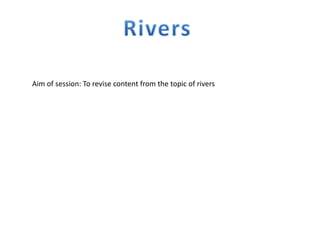 Aim of session: To revise content from the topic of rivers
 