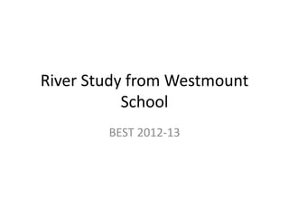 River Study from Westmount
School
BEST 2012-13
 
