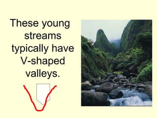 These young
   streams
typically have
  V-shaped
   valleys.
 