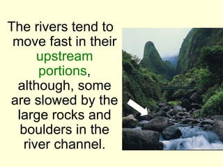 The rivers tend to
 move fast in their
      upstream
      portions,
 although, some
are slowed by the
 large rocks and
  boulders in the
   river channel.
 
