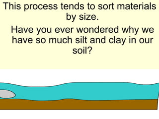 This process tends to sort materials
              by size.
 Have you ever wondered why we
  have so much silt and clay in our
                soil?
 