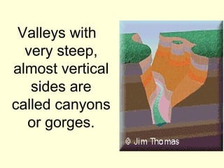 Valleys with
  very steep,
almost vertical
   sides are
called canyons
  or gorges.
 