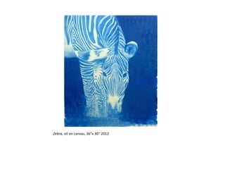 Zebra,	
  oil	
  on	
  canvas,	
  36”x	
  30”	
  2012	
  
 