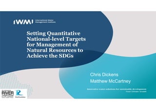 Setting Quantitative
National-level Targets
for Management of
Natural Resources to
Achieve the SDGs
Chris Dickens
Matthew McCartney
 