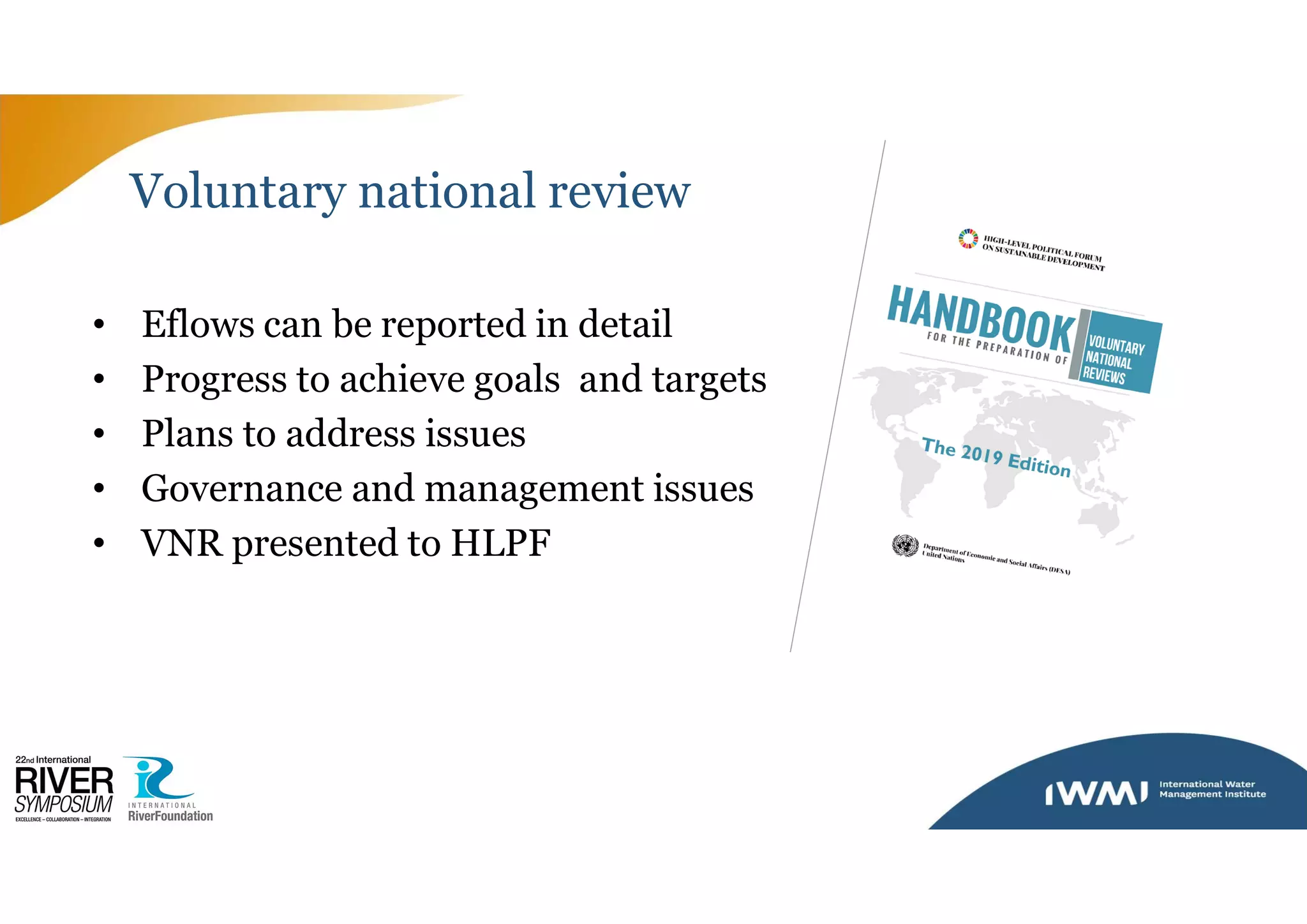 Voluntary national review
• Eflows can be reported in detail
• Progress to achieve goals and targets
• Plans to address issues
• Governance and management issues
• VNR presented to HLPF
 