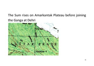 18
The Sum rises on Amarkantak Plateau before joining
the Ganga at Dehri
 