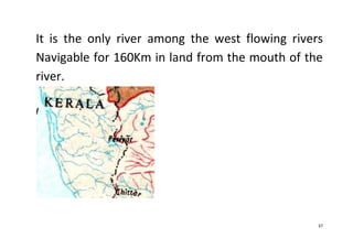 37
It is the only river among the west flowing rivers
Navigable for 160Km in land from the mouth of the
river.
 