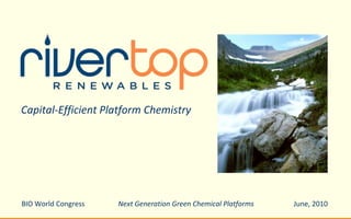 Capital-Efficient Platform Chemistry BIO World Congress Next Generation Green Chemical Platforms	               June, 2010 