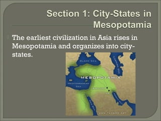  The earliest civilization in Asia rises in 
Mesopotamia and organizes into city-states. 
 