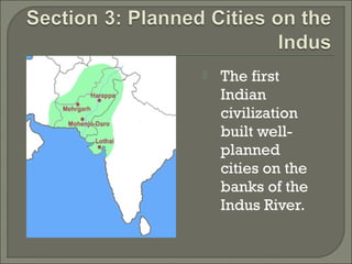  The first 
Indian 
civilization 
built well-planned 
cities on the 
banks of the 
Indus River. 
 