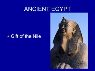 ANCIENT EGYPT
• Gift of the Nile
 