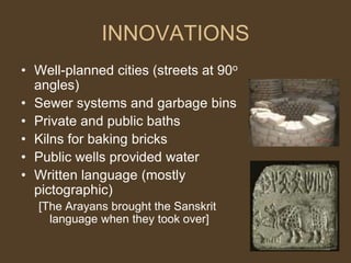 INNOVATIONS
• Well-planned cities (streets at 90o
angles)
• Sewer systems and garbage bins
• Private and public baths
• Ki...