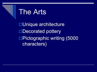 The Arts
Unique architecture
Decorated pottery
Pictographic writing (5000
characters)
 