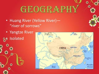 Geography
• Huang River (Yellow River)—
“river of sorrows”
• Yangtze River
• Isolated
 