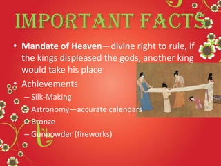Important Facts
• Mandate of Heaven—divine right to rule, if
the kings displeased the gods, another king
would take his place
• Achievements
– Silk-Making
– Astronomy—accurate calendars
– Bronze
– Gunpowder (fireworks)
 