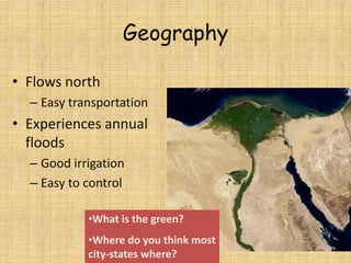 Geography
• Flows north
– Easy transportation
• Experiences annual
floods
– Good irrigation
– Easy to control
•What is the green?
•Where do you think most
city-states where?
 