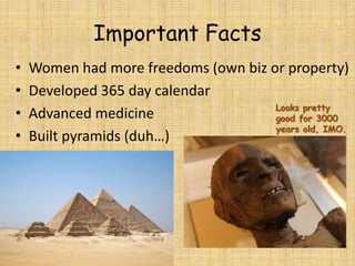 Important Facts
• Women had more freedoms (own biz or property)
• Developed 365 day calendar
• Advanced medicine
• Built pyramids (duh…)
Looks pretty
good for 3000
years old, IMO.
 