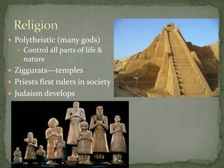  Polytheistic (many gods)
 Control all parts of life &
nature
 Ziggurats—temples
 Priests first rulers in society
 Judaism develops
 