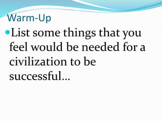 Warm-Up
List some things that you
feel would be needed for a
civilization to be
successful…
 