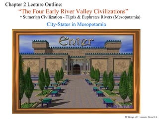 Chapter 2 Lecture Outline:  “ The Four Early River Valley Civilizations” Sumerian Civilization - Tigris & Euphrates Rivers (Mesopotamia) City-States in Mesopotamia PP Design of T. Loessin; Akins H.S. 