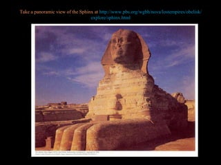 Take a panoramic view of the Sphinx at  http://www.pbs.org/wgbh/nova/lostempires/obelisk/explore/sphinx.html PP Design of T. Loessin; Akins H.S. 