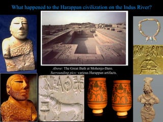 What happened to the Harappan civilization on the Indus River? Above:  The Great Bath at Mohenjo-Daro.  Surrounding pics:  various Harappan artifacts. PP Design of T. Loessin; Akins H.S. 