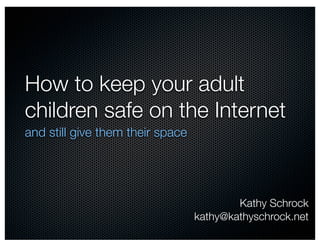 How to keep your adult
children safe on the Internet
and still give them their space




                                          Kathy Schrock
                                  kathy@kathyschrock.net
 
