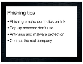 Phishing tips
• Phishing emails: don’t click on link
• Pop-up screens: don’t use
• Anti-virus and malware protection
• Contact the real company
 