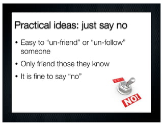 Practical ideas: just say no
•   Easy to “un-friend” or “un-follow”
    someone
•   Only friend those they know
•   It is ﬁne to say “no”
 