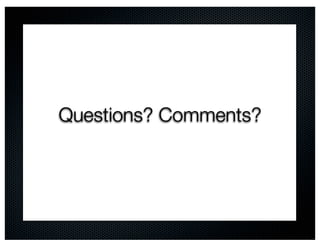 Questions? Comments?
 