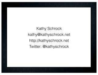 Kathy Schrock
kathy@kathyschrock.net
http://kathyschrock.net
Twitter: @kathyschrock
 