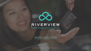 Private and Conﬁdential Copyright © 2015 Riverview Mobility Solutions Pte Ltd
R I V E R V I E W
mobile engagement redefined
 